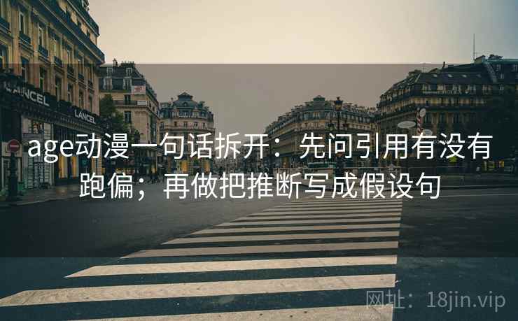 age动漫一句话拆开：先问引用有没有跑偏；再做把推断写成假设句