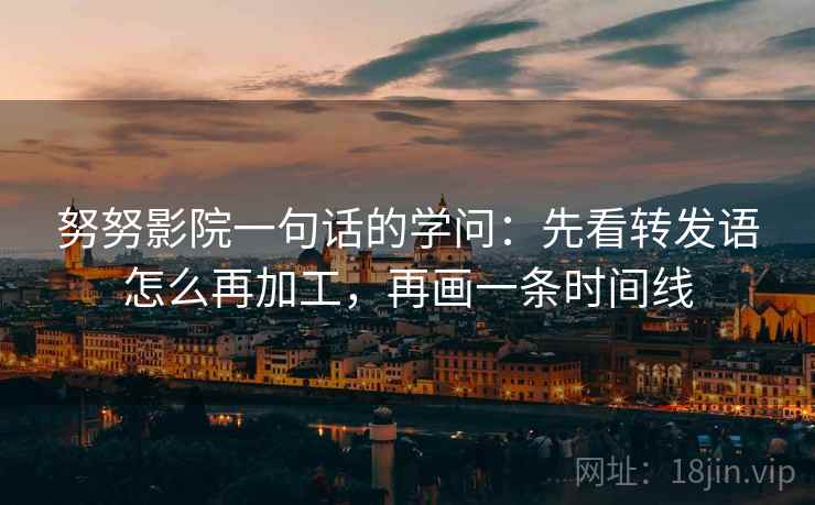 努努影院一句话的学问：先看转发语怎么再加工，再画一条时间线