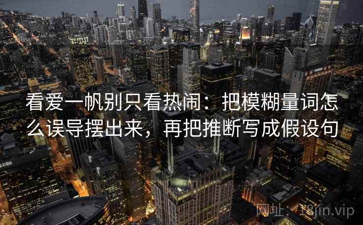 看爱一帆别只看热闹：把模糊量词怎么误导摆出来，再把推断写成假设句