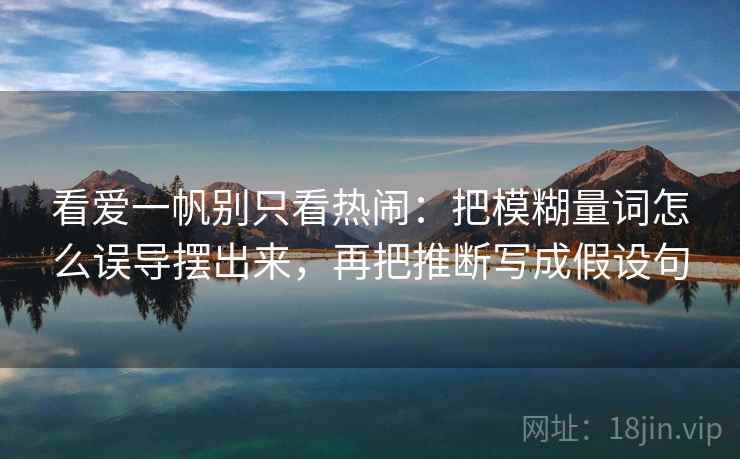 看爱一帆别只看热闹：把模糊量词怎么误导摆出来，再把推断写成假设句