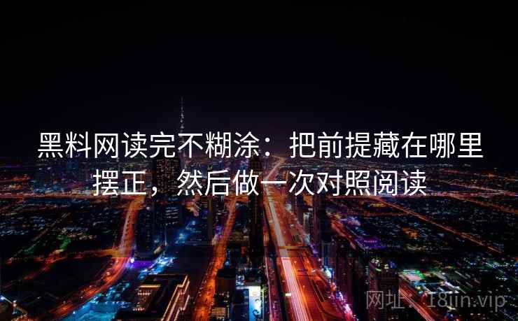 黑料网读完不糊涂：把前提藏在哪里摆正，然后做一次对照阅读
