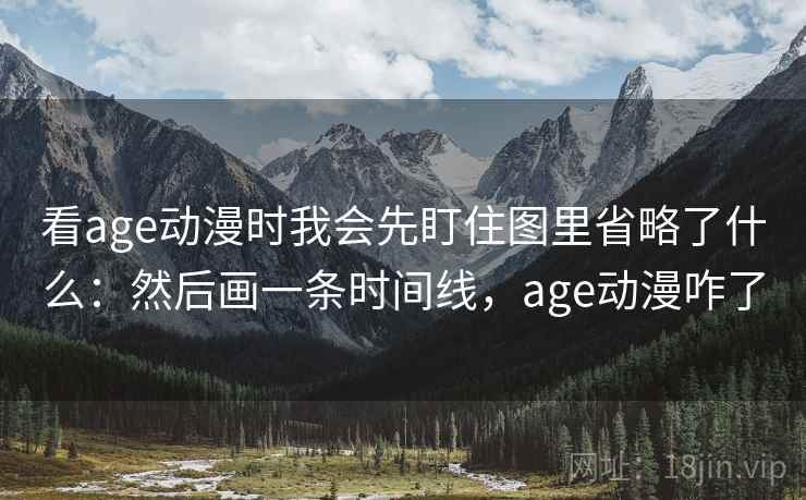 看age动漫时我会先盯住图里省略了什么:然后画一条时间线,age动漫咋了 看age动漫时我会先盯住图里省略了什么:然后画一条时间线,age动漫咋了