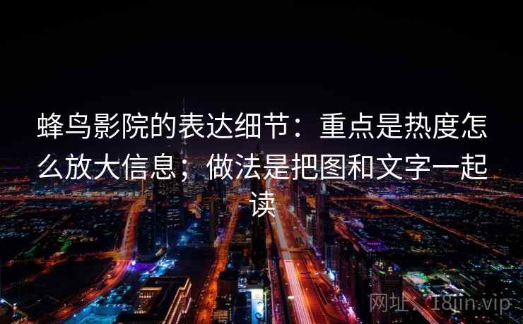 蜂鸟影院的表达细节：重点是热度怎么放大信息；做法是把图和文字一起读