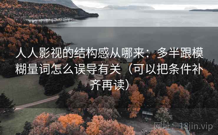 人人影视的结构感从哪来：多半跟模糊量词怎么误导有关（可以把条件补齐再读）