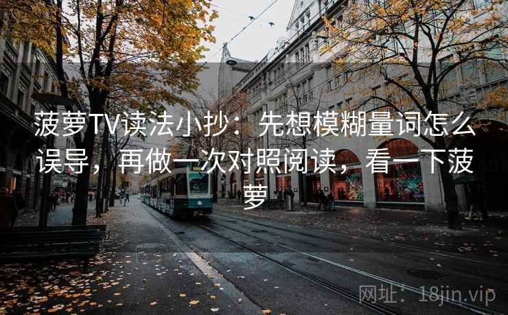 菠萝TV读法小抄：先想模糊量词怎么误导，再做一次对照阅读，看一下菠萝